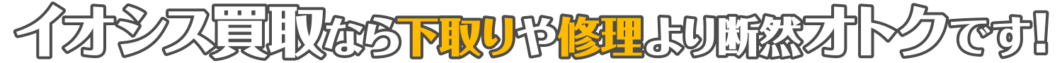 イオシス買取なら下取りや修理より断然オトクです!